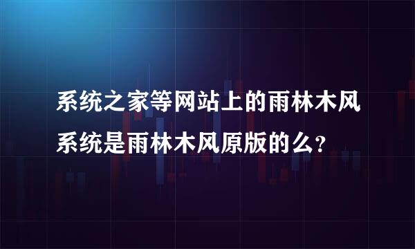 系统之家等网站上的雨林木风系统是雨林木风原版的么？