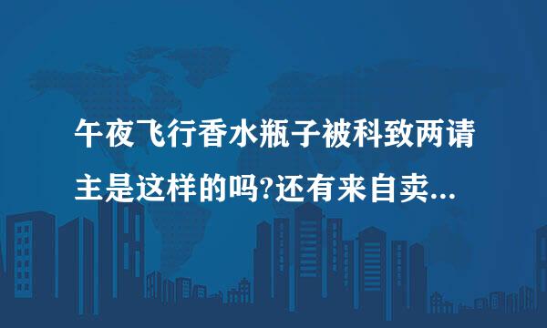 午夜飞行香水瓶子被科致两请主是这样的吗?还有来自卖吗?大概多少呢。