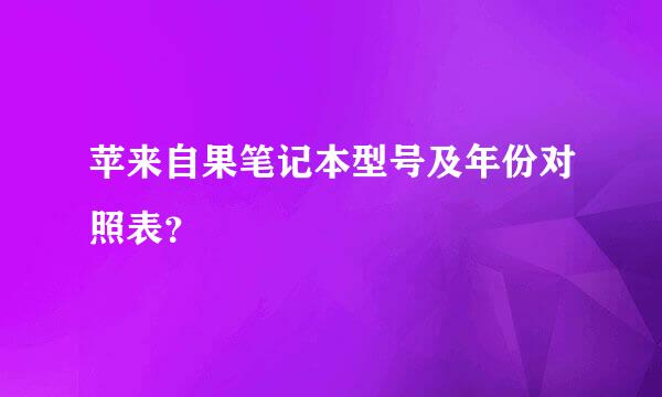 苹来自果笔记本型号及年份对照表？