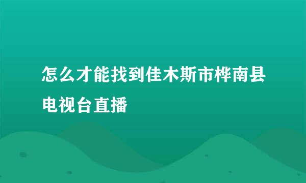 怎么才能找到佳木斯市桦南县电视台直播