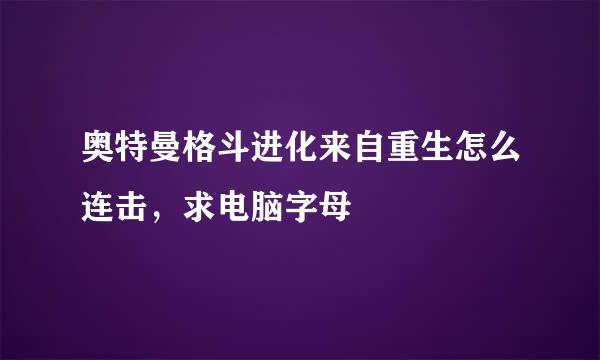 奥特曼格斗进化来自重生怎么连击，求电脑字母