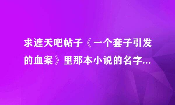 求遮天吧帖子《一个套子引发的血案》里那本小说的名字，哪位大神知道啊？