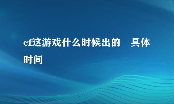 cf这游戏什么时候出的 具体时间