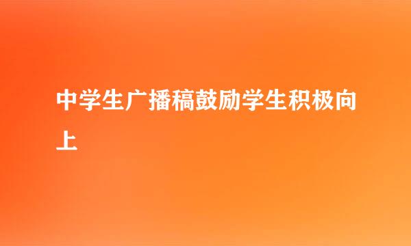 中学生广播稿鼓励学生积极向上