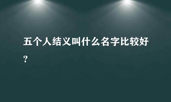 五个人结义叫什么名字比较好？