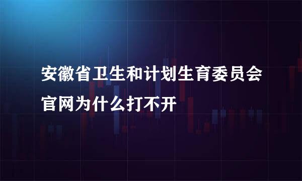 安徽省卫生和计划生育委员会官网为什么打不开