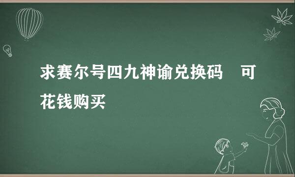 求赛尔号四九神谕兑换码 可花钱购买