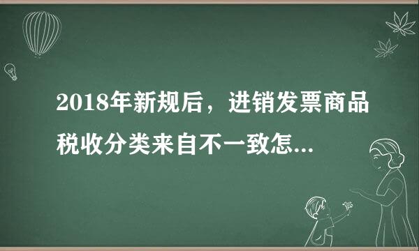 2018年新规后，进销发票商品税收分类来自不一致怎么办，可以不一致吗