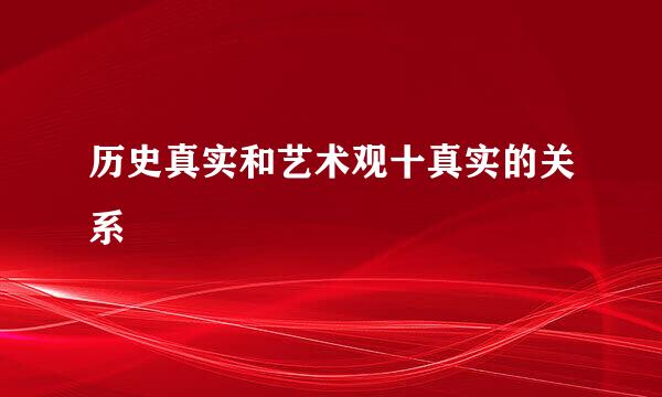 历史真实和艺术观十真实的关系