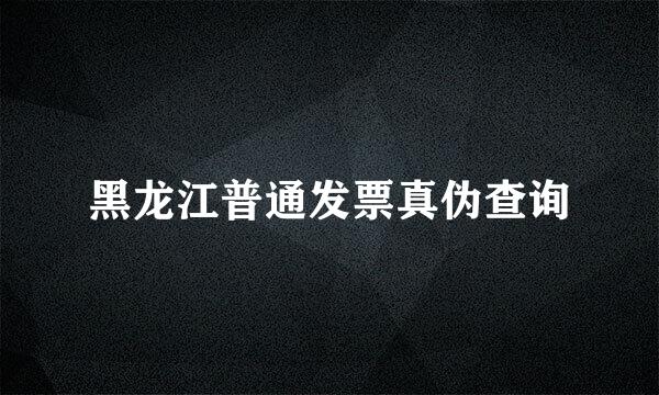 黑龙江普通发票真伪查询