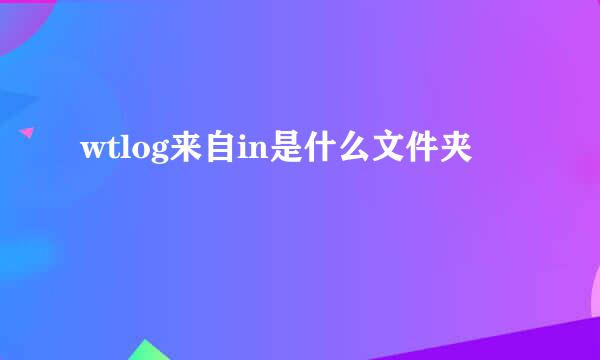 wtlog来自in是什么文件夹