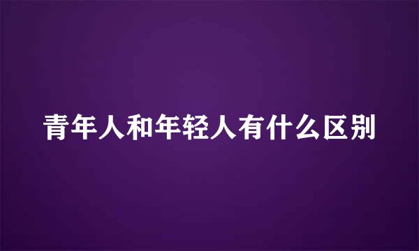 青年人和年轻人有什么区别