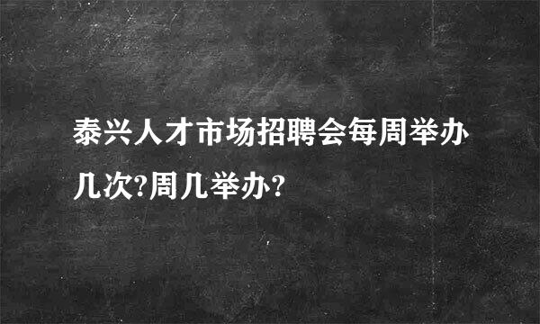 泰兴人才市场招聘会每周举办几次?周几举办?