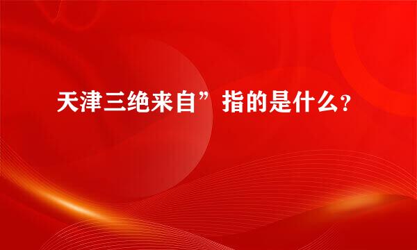 天津三绝来自”指的是什么？