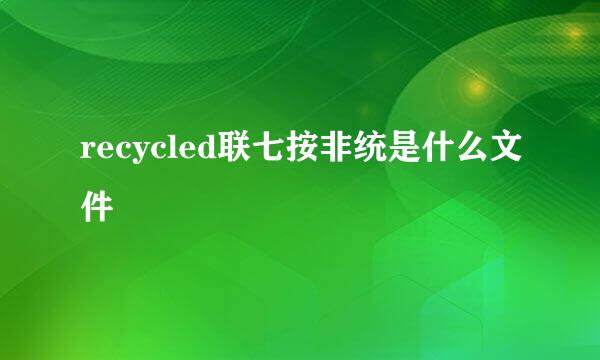 recycled联七按非统是什么文件