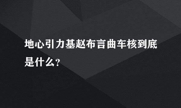 地心引力基赵布言曲车核到底是什么？