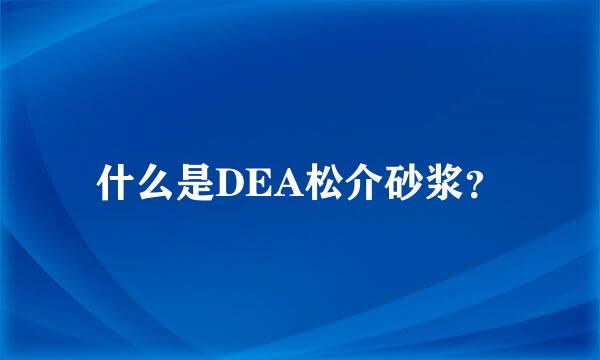 什么是DEA松介砂浆？