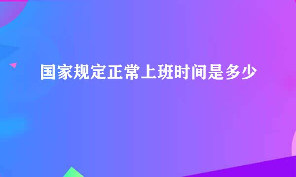 国家规定正常上班时间是多少