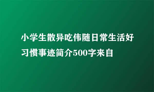 小学生散异吃伟随日常生活好习惯事迹简介500字来自