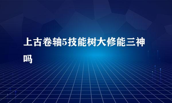 上古卷轴5技能树大修能三神吗