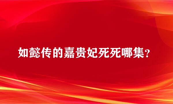 如懿传的嘉贵妃死死哪集？