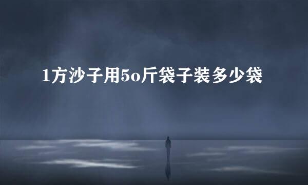 1方沙子用5o斤袋子装多少袋