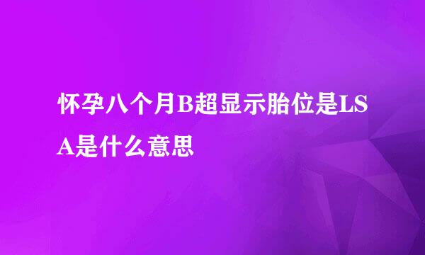 怀孕八个月B超显示胎位是LSA是什么意思