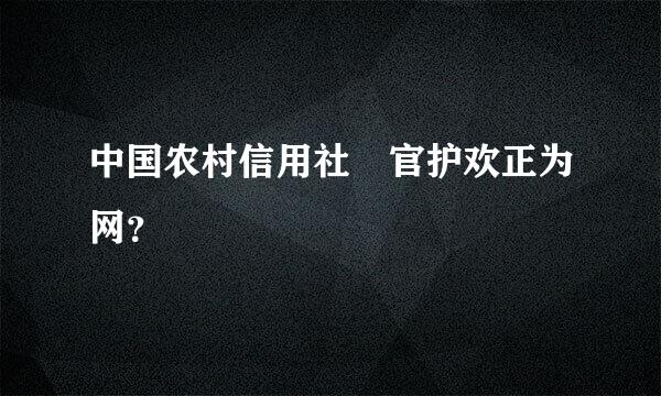 中国农村信用社 官护欢正为网？