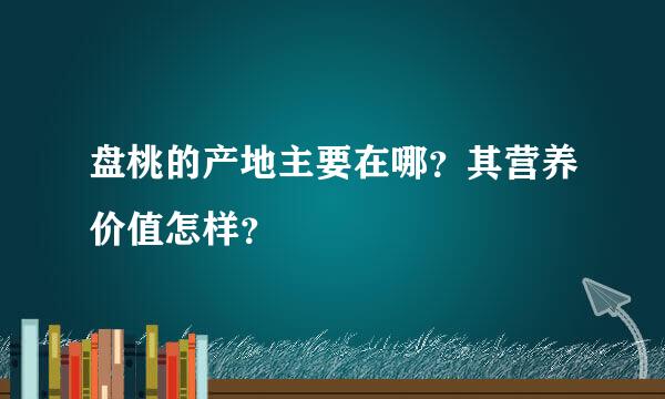 盘桃的产地主要在哪？其营养价值怎样？