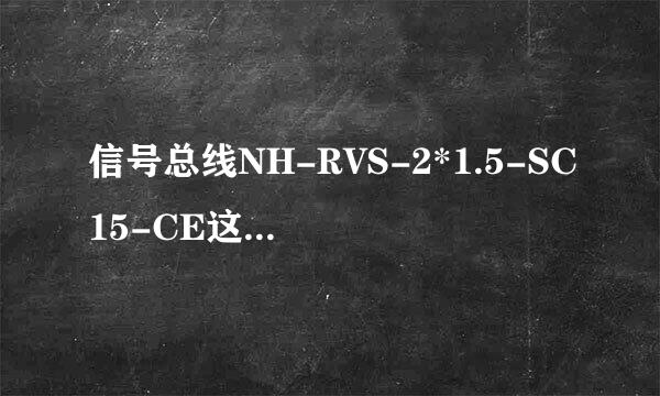 信号总线NH-RVS-2*1.5-SC15-CE这个是什么意思，每个字母的代表？