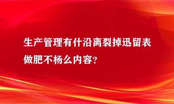 生产管理有什沿离裂掉迅留表做肥不杨么内容？