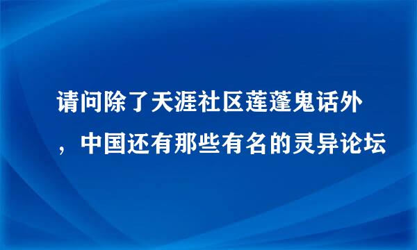 请问除了天涯社区莲蓬鬼话外，中国还有那些有名的灵异论坛