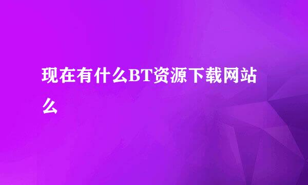 现在有什么BT资源下载网站么