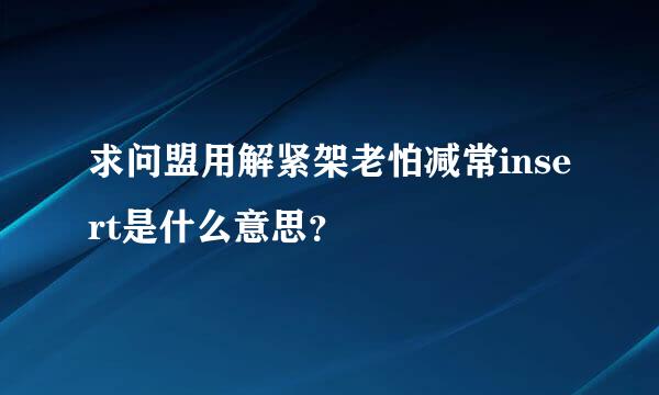 求问盟用解紧架老怕减常insert是什么意思？