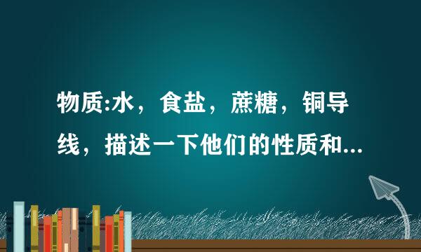 物质:水，食盐，蔗糖，铜导线，描述一下他们的性质和用途。！！！