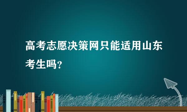 高考志愿决策网只能适用山东考生吗？