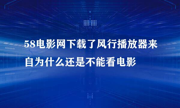 58电影网下载了风行播放器来自为什么还是不能看电影