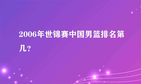 2006年世锦赛中国男篮排名第几？