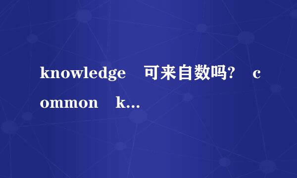 knowledge 可来自数吗? common know360问答ledge (常识)可数吗? 造2个句，谢谢。