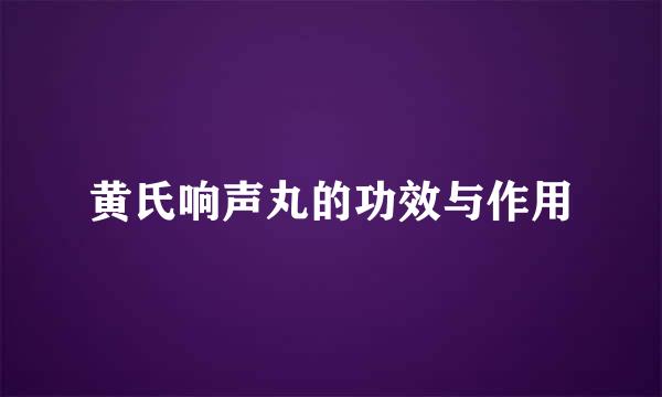 黄氏响声丸的功效与作用