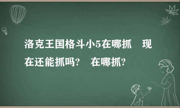 洛克王国格斗小5在哪抓 现在还能抓吗? 在哪抓?