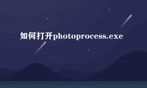 如何打开photoprocess.exe