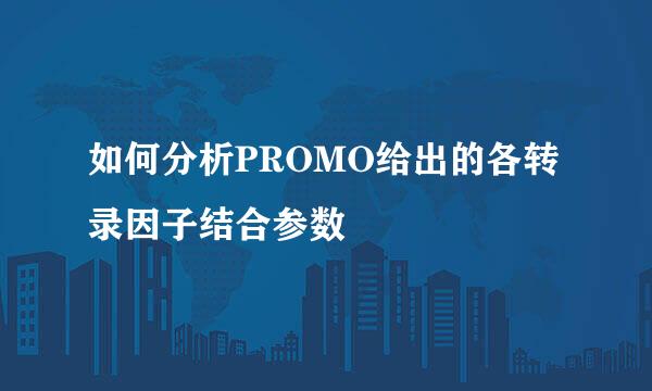 如何分析PROMO给出的各转录因子结合参数