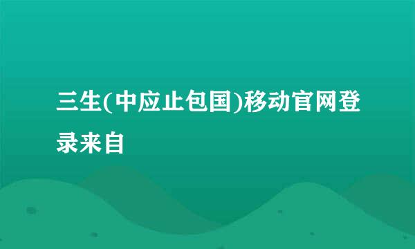 三生(中应止包国)移动官网登录来自