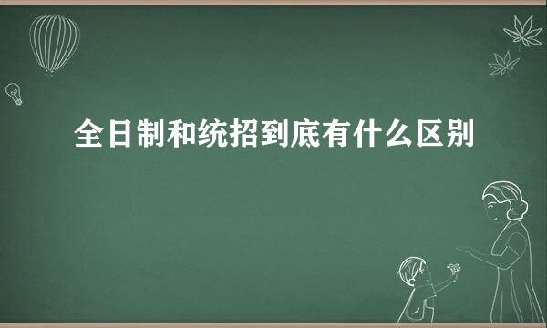 全日制和统招到底有什么区别