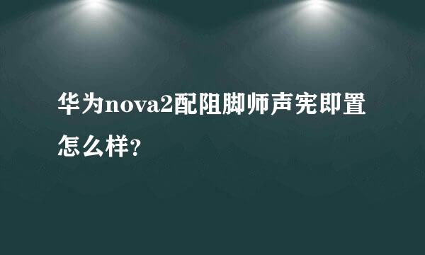 华为nova2配阻脚师声宪即置怎么样？