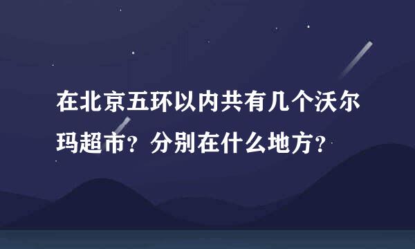 在北京五环以内共有几个沃尔玛超市？分别在什么地方？