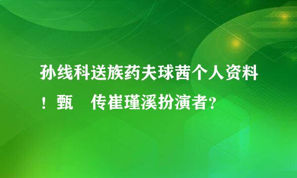 孙线科送族药夫球茜个人资料！甄嬛传崔瑾溪扮演者？