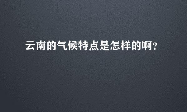 云南的气候特点是怎样的啊？