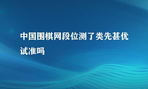 中国围棋网段位测了类先甚优试准吗